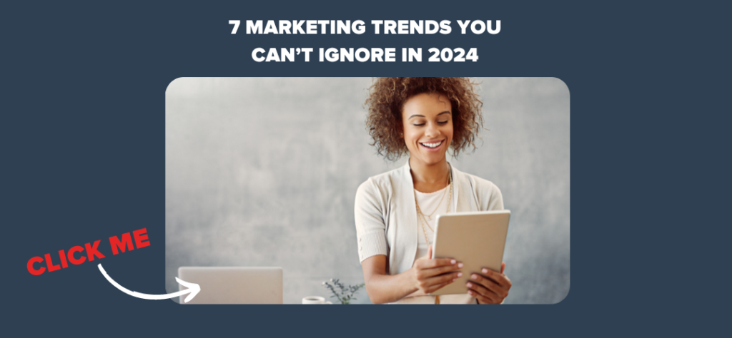 7 Marketing Trends You Can’t Ignore in 2024 
